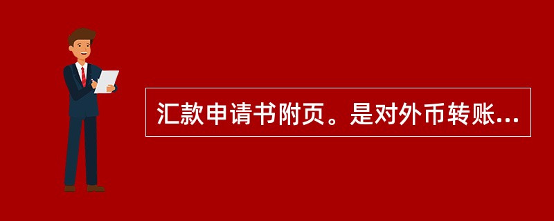 汇款申请书附页。是对外币转账业务信息的补充，不包括以下哪一项（）.