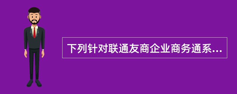 下列针对联通友商企业商务通系列产品的说法，正确的是（）