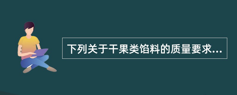 下列关于干果类馅料的质量要求说法不正确的是（）。