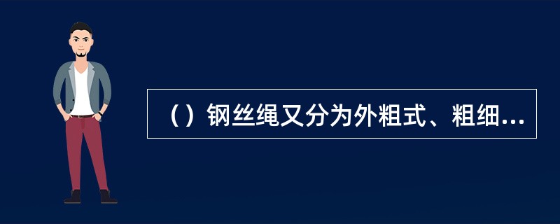 （）钢丝绳又分为外粗式、粗细式和填充式三种形式。