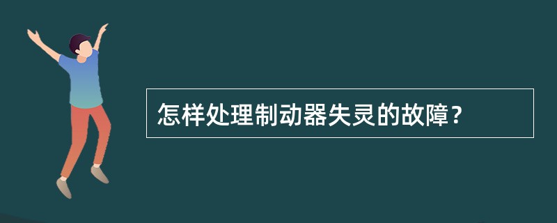 怎样处理制动器失灵的故障？