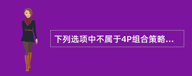 下列选项中不属于4P组合策略的是（）。