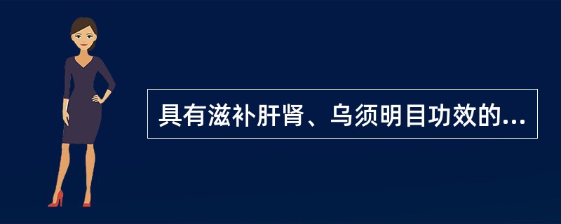 具有滋补肝肾、乌须明目功效的药物是（）。