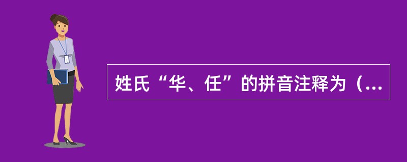 姓氏“华、任”的拼音注释为（）。