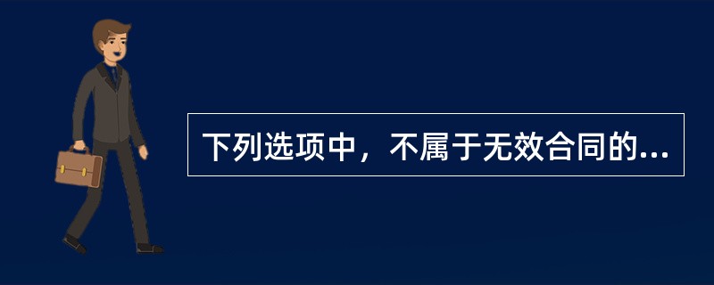 下列选项中，不属于无效合同的情形是（）。