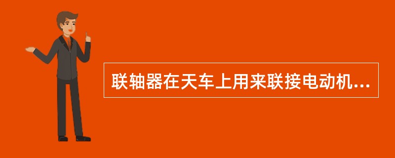 联轴器在天车上用来联接电动机轴与减速器以及传动轴之间的（）件。