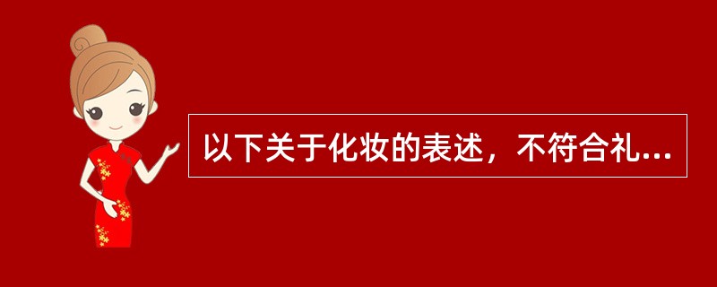 以下关于化妆的表述，不符合礼仪礼节的是（）。