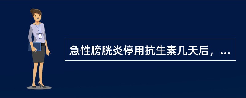 急性膀胱炎停用抗生素几天后，需进行尿细菌定量培养以判断疗效？（）