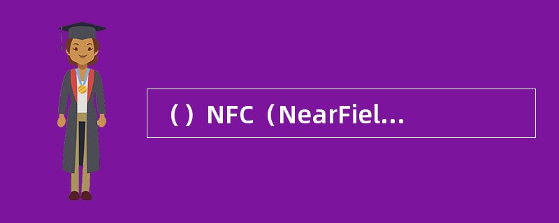 （）NFC（NearFieldCommunication）是短距离非接触式的一种