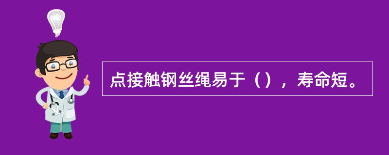 点接触钢丝绳易于（），寿命短。