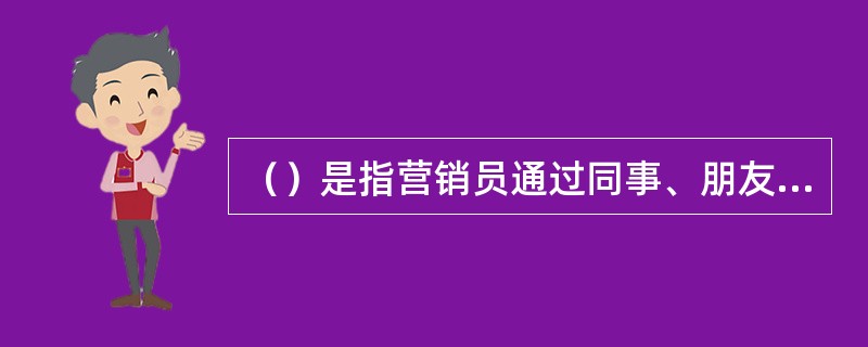 （）是指营销员通过同事、朋友、同学、客户等各种关系介绍认识接近客户的方法。