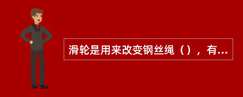 滑轮是用来改变钢丝绳（），有定滑轮和动滑轮两种。