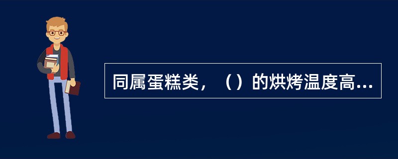 同属蛋糕类，（）的烘烤温度高些，。