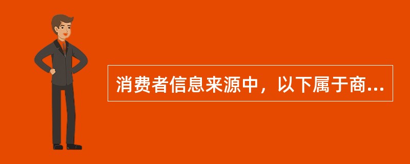 消费者信息来源中，以下属于商业来源的有（）。