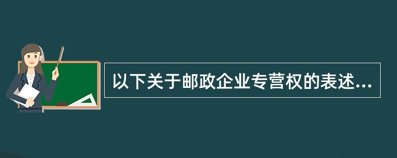 以下关于邮政企业专营权的表述错误的是（）。