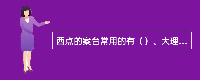 西点的案台常用的有（）、大理石案板、不锈钢案板。