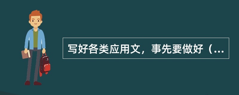 写好各类应用文，事先要做好（）、选择文体类别等准备工作。