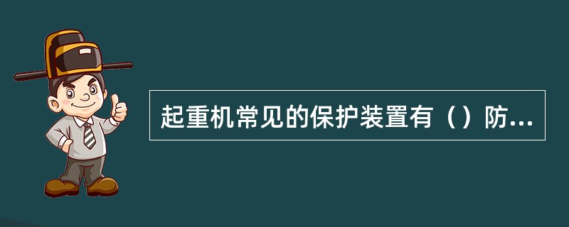 起重机常见的保护装置有（）防偏斜和偏斜指示装置、防倾覆、防风害和其他安全保护装置