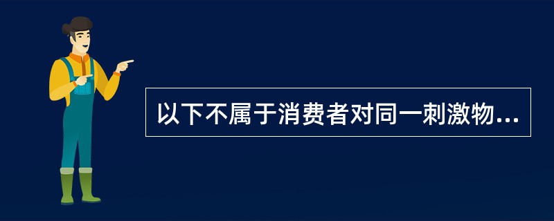 以下不属于消费者对同一刺激物所产生的认知过程的是（）。