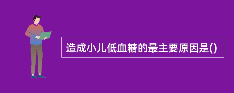 造成小儿低血糖的最主要原因是()