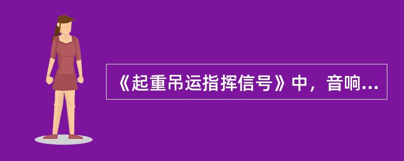 《起重吊运指挥信号》中，音响信号又分为指挥人员使用的音响信号和司机使用的音响信号