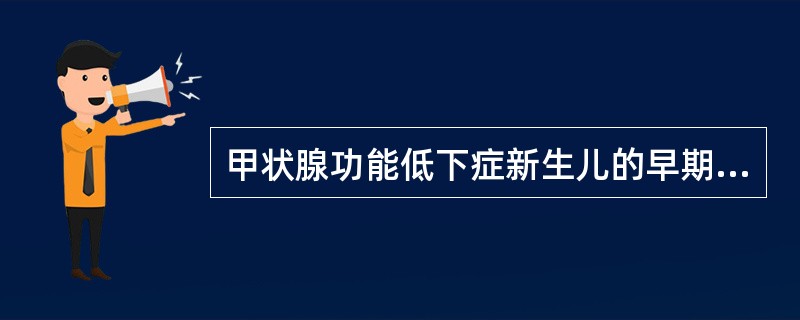 甲状腺功能低下症新生儿的早期表现是____________________。