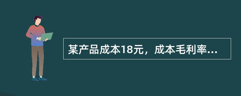 某产品成本18元，成本毛利率60%，此产品的销售毛利率是（）