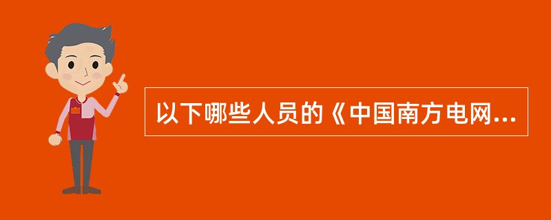 以下哪些人员的《中国南方电网有限责任公司电力安全工作规程》考试应由相应的分、子公