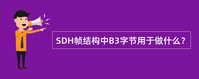 SDH帧结构中B3字节用于做什么？