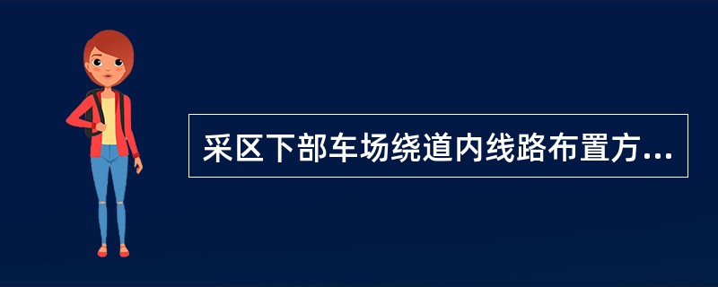 采区下部车场绕道内线路布置方式按照绕道线路与大巷线路的相互位置关系可分为（）；（