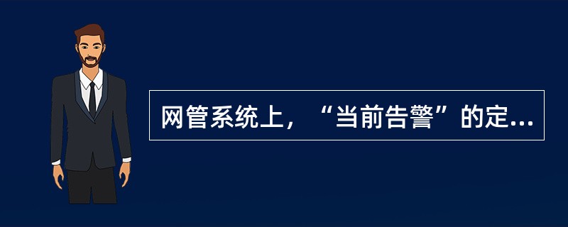 网管系统上，“当前告警”的定义为：（）