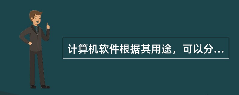 计算机软件根据其用途，可以分为两类，即系统软件和（）。