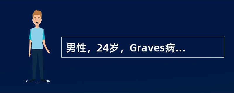 男性，24岁，Graves病病史11年，因抗甲状腺药物治疗不规则。病情长期未获满