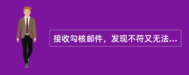 接收勾核邮件，发现不符又无法当场验清的，应以（）为依据更正清单或路单。