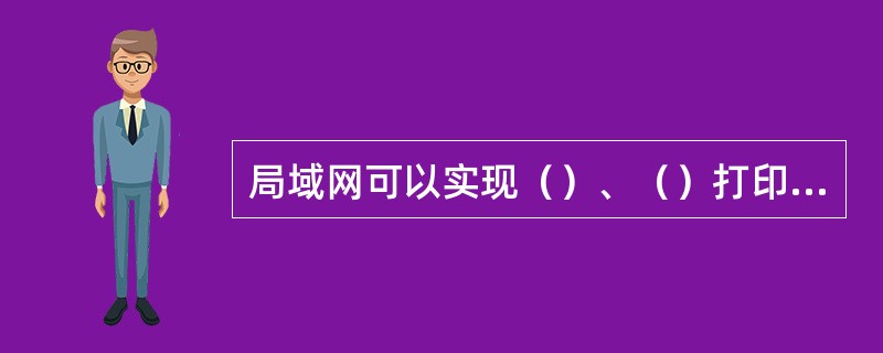 局域网可以实现（）、（）打印机共享、扫描仪共享、工作组内的日程安排、电子邮件和传