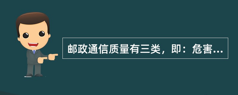 邮政通信质量有三类，即：危害邮件安全类；影响邮件时限类；造成邮件损毁、延误隐患类