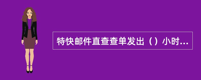 特快邮件直查查单发出（）小时后未收到被查局的答复，应催查一次。