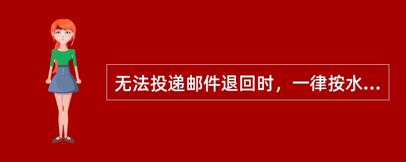 无法投递邮件退回时，一律按水陆路方式发寄。