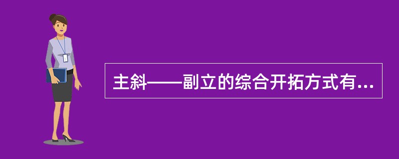 主斜——副立的综合开拓方式有哪些优越性？