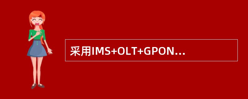 采用IMS+OLT+GPONONU方式，与传统通信方式不同，GPON接入以（）将
