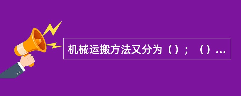 机械运搬方法又分为（）；（）输送机运搬与自行设备运搬。