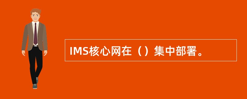 IMS核心网在（）集中部署。