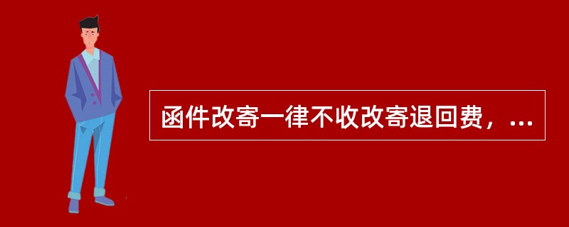 函件改寄一律不收改寄退回费，但本埠改寄至外埠时要补收差额。