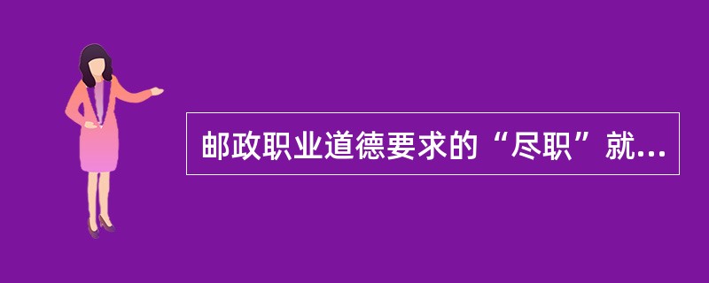 邮政职业道德要求的“尽职”就是要坚守本职岗位，严守通信秘密。