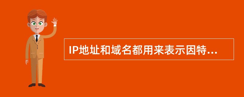 IP地址和域名都用来表示因特网中的计算机，前者用字符，后者由数字一一对应。