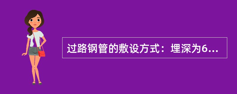 过路钢管的敷设方式：埋深为60厘米，基础为150＃8厘米厚混泥土基础，在钢管接头