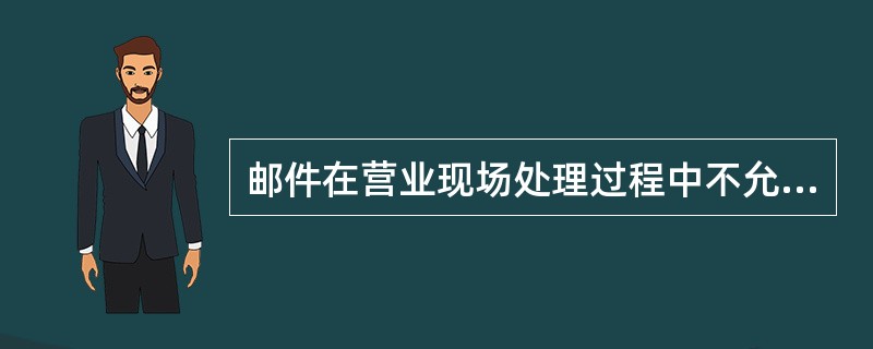 邮件在营业现场处理过程中不允许（）翻阅。