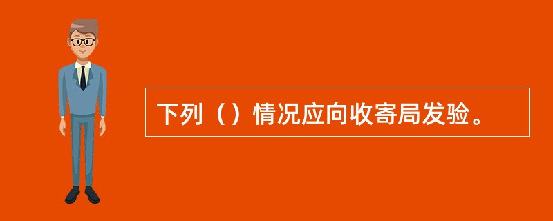 下列（）情况应向收寄局发验。