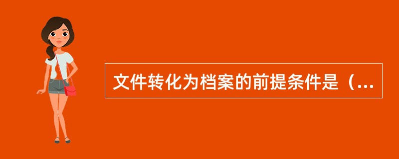 文件转化为档案的前提条件是（）。