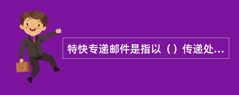 特快专递邮件是指以（）传递处理的邮件。